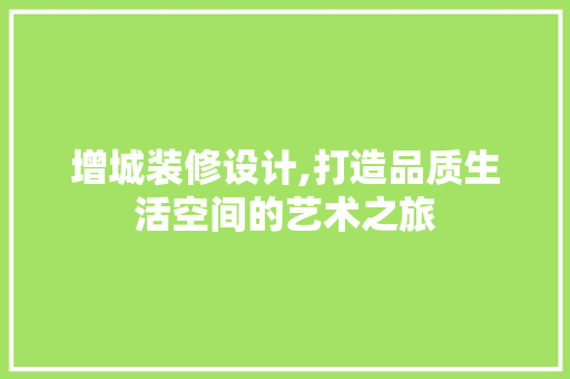 增城装修设计,打造品质生活空间的艺术之旅