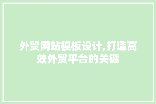 外贸网站模板设计,打造高效外贸平台的关键