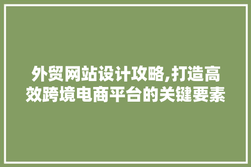 外贸网站设计攻略,打造高效跨境电商平台的关键要素