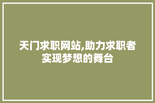 天门求职网站,助力求职者实现梦想的舞台