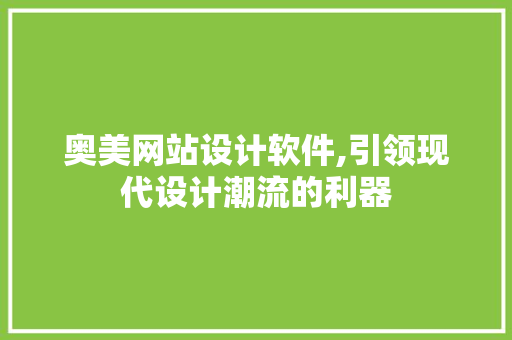 奥美网站设计软件,引领现代设计潮流的利器