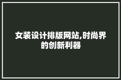 女装设计排版网站,时尚界的创新利器