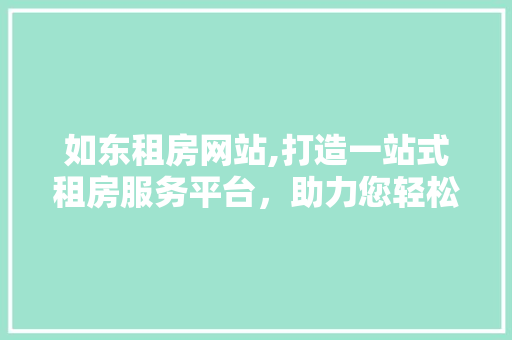 如东租房网站,打造一站式租房服务平台，助力您轻松找到理想家园 如东租房网站,打造一站式租房服务平台，助力您轻松找到理想家园 种植技巧