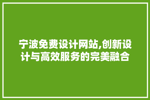 宁波免费设计网站,创新设计与高效服务的完美融合 土壤施肥 宁波免费设计网站,创新设计与高效服务的完美融合 宁波免费设计网站,创新设计与高效服务的完美融合 土壤施肥
