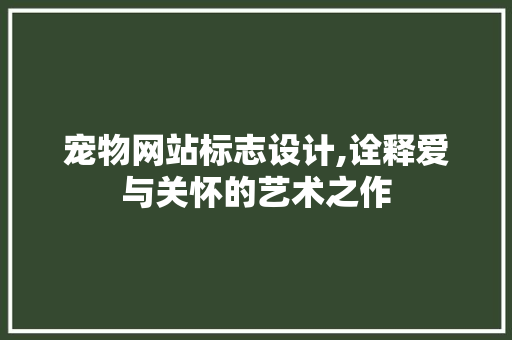 宠物网站标志设计,诠释爱与关怀的艺术之作