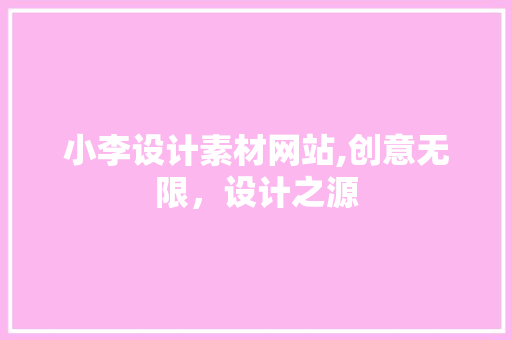 小李设计素材网站,创意无限，设计之源