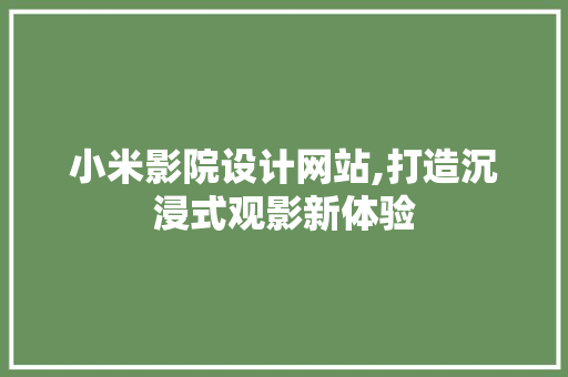 小米影院设计网站,打造沉浸式观影新体验
