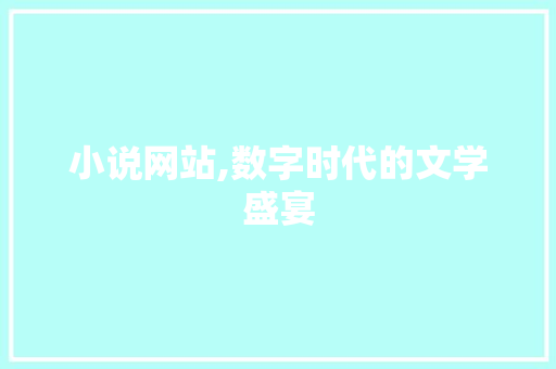 小说网站,数字时代的文学盛宴