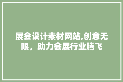 展会设计素材网站,创意无限，助力会展行业腾飞
