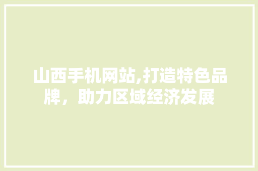 山西手机网站,打造特色品牌，助力区域经济发展