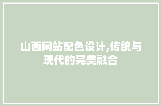 山西网站配色设计,传统与现代的完美融合 山西网站配色设计,传统与现代的完美融合 农业常识