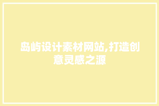 岛屿设计素材网站,打造创意灵感之源
