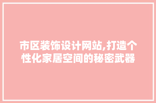 市区装饰设计网站,打造个性化家居空间的秘密武器