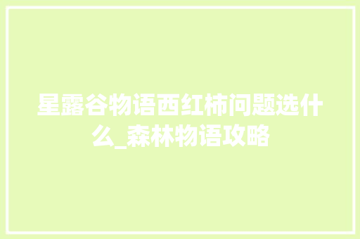 星露谷物语西红柿问题选什么_森林物语攻略 星露谷物语西红柿问题选什么_森林物语攻略 种植技巧