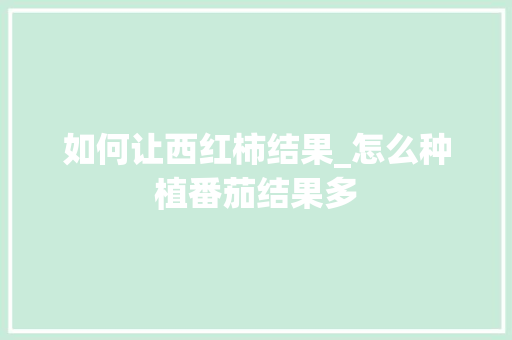 如何让西红柿结果_怎么种植番茄结果多 土壤施肥 如何让西红柿结果_怎么种植番茄结果多 如何让西红柿结果_怎么种植番茄结果多 土壤施肥