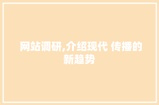  网站调研,介绍现代 传播的新趋势  网站调研,介绍现代 传播的新趋势 土壤施肥