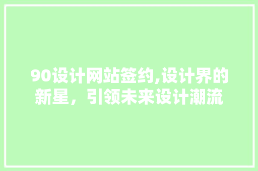 90设计网站签约,设计界的新星，引领未来设计潮流