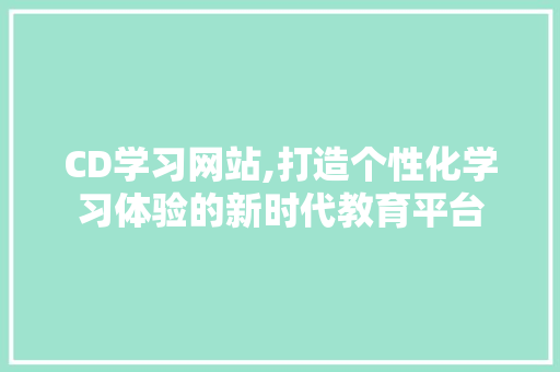 CD学习网站,打造个性化学习体验的新时代教育平台