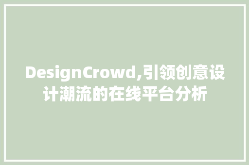 DesignCrowd,引领创意设计潮流的在线平台分析