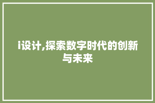 i设计,探索数字时代的创新与未来