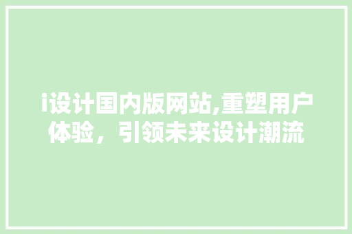 i设计国内版网站,重塑用户体验，引领未来设计潮流
