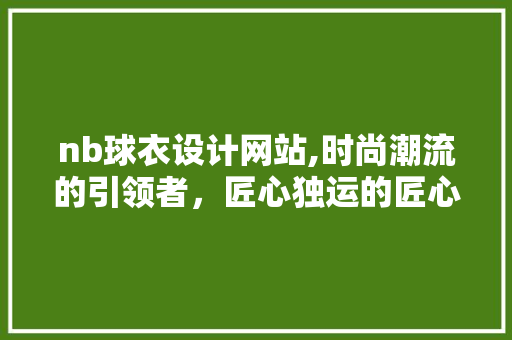nb球衣设计网站,时尚潮流的引领者，匠心独运的匠心之作