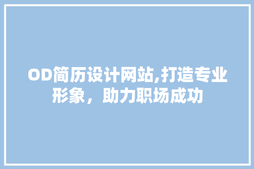 OD简历设计网站,打造专业形象，助力职场成功