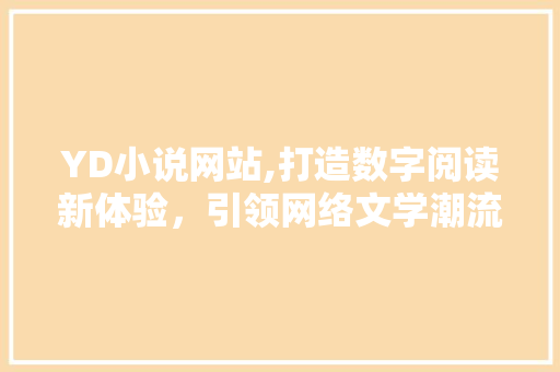 YD小说网站,打造数字阅读新体验，引领网络文学潮流