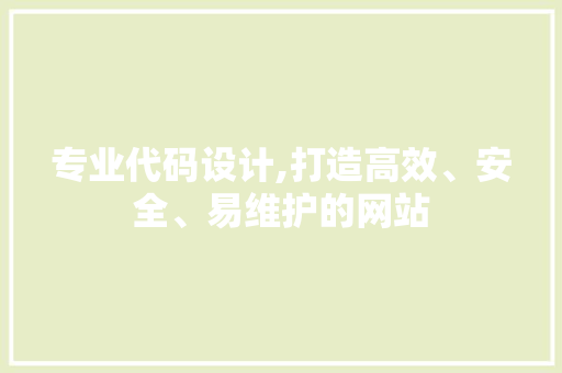 专业代码设计,打造高效、安全、易维护的网站