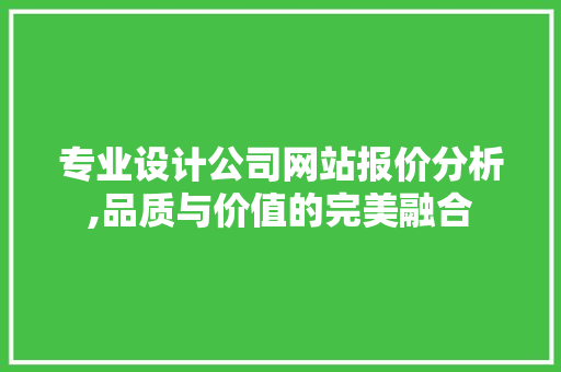 专业设计公司网站报价分析,品质与价值的完美融合 专业设计公司网站报价分析,品质与价值的完美融合 植物种类