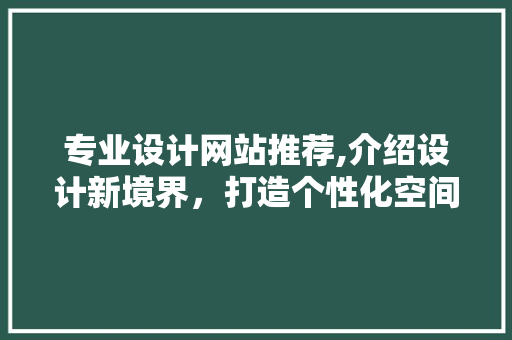 专业设计网站推荐,介绍设计新境界，打造个性化空间