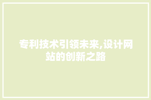 专利技术引领未来,设计网站的创新之路