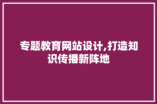 专题教育网站设计,打造知识传播新阵地