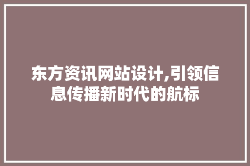 东方资讯网站设计,引领信息传播新时代的航标 东方资讯网站设计,引领信息传播新时代的航标 花朵知识