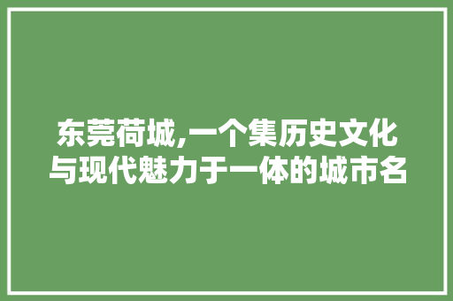 东莞荷城,一个集历史文化与现代魅力于一体的城市名片 东莞荷城,一个集历史文化与现代魅力于一体的城市名片 土壤施肥