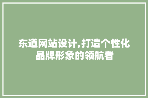 东道网站设计,打造个性化品牌形象的领航者
