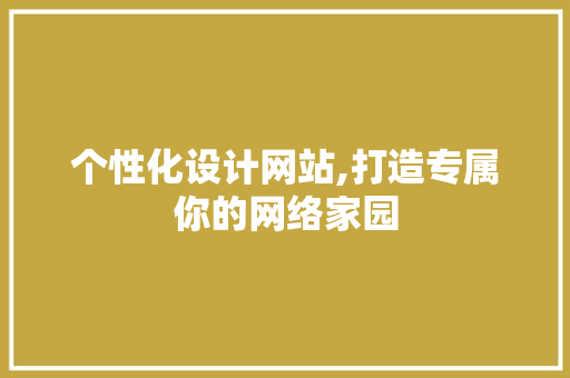 个性化设计网站,打造专属你的网络家园