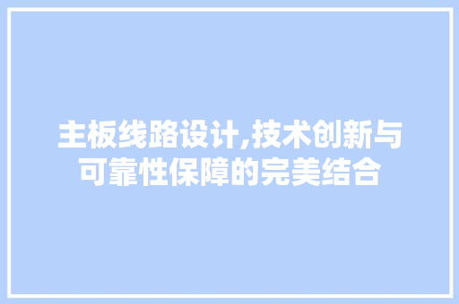 主板线路设计,技术创新与可靠性保障的完美结合 主板线路设计,技术创新与可靠性保障的完美结合 番茄病虫害防治