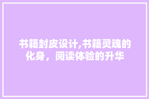 书籍封皮设计,书籍灵魂的化身，阅读体验的升华