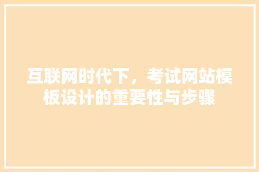 互联网时代下，考试网站模板设计的重要性与步骤