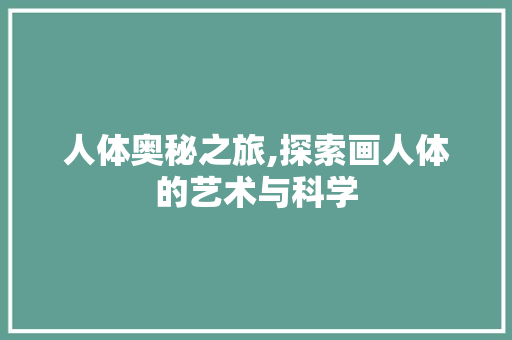 人体奥秘之旅,探索画人体的艺术与科学