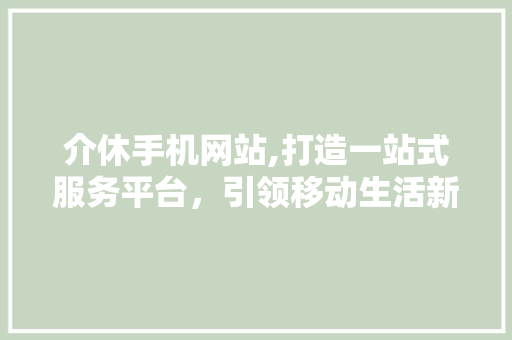 介休手机网站,打造一站式服务平台，引领移动生活新风尚