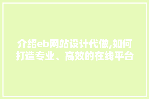 介绍eb网站设计代做,如何打造专业、高效的在线平台 介绍eb网站设计代做,如何打造专业、高效的在线平台 土壤施肥