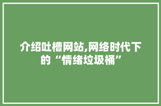 介绍吐槽网站,网络时代下的“情绪垃圾桶”