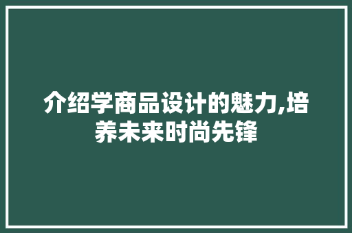 介绍学商品设计的魅力,培养未来时尚先锋