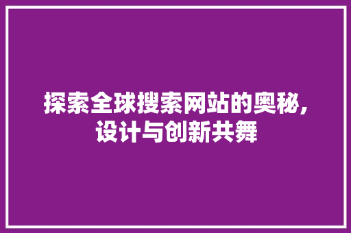 探索全球搜索网站的奥秘,设计与创新共舞