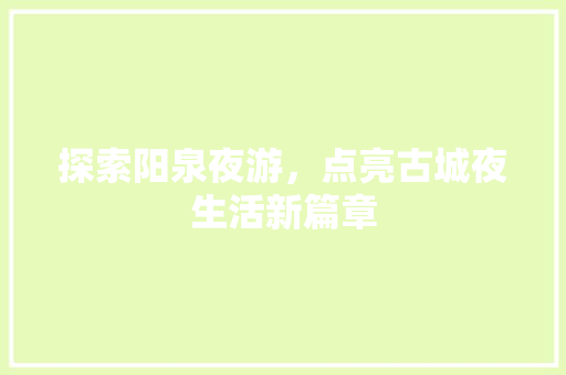 探索阳泉夜游，点亮古城夜生活新篇章