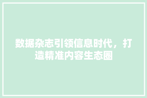 数据杂志引领信息时代，打造精准内容生态圈