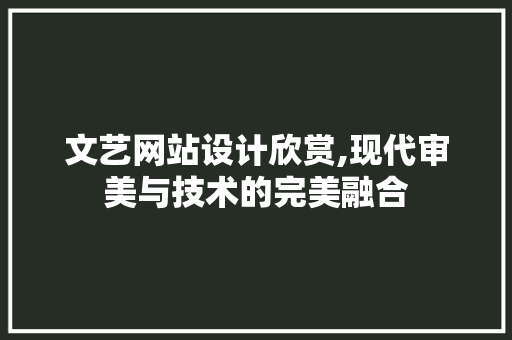 文艺网站设计欣赏,现代审美与技术的完美融合 番茄种植技巧 文艺网站设计欣赏,现代审美与技术的完美融合 文艺网站设计欣赏,现代审美与技术的完美融合 番茄种植技巧