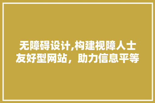 无障碍设计,构建视障人士友好型网站，助力信息平等共享 无障碍设计,构建视障人士友好型网站，助力信息平等共享 植物种类